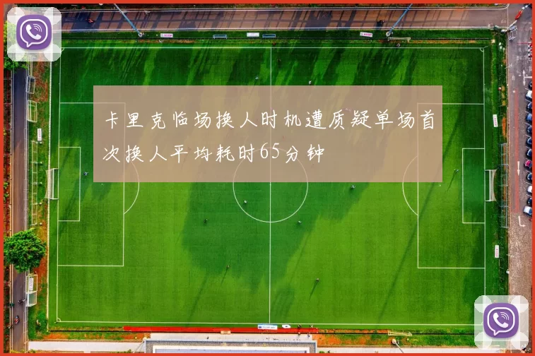 卡里克临场换人时机遭质疑单场首次换人平均耗时65分钟