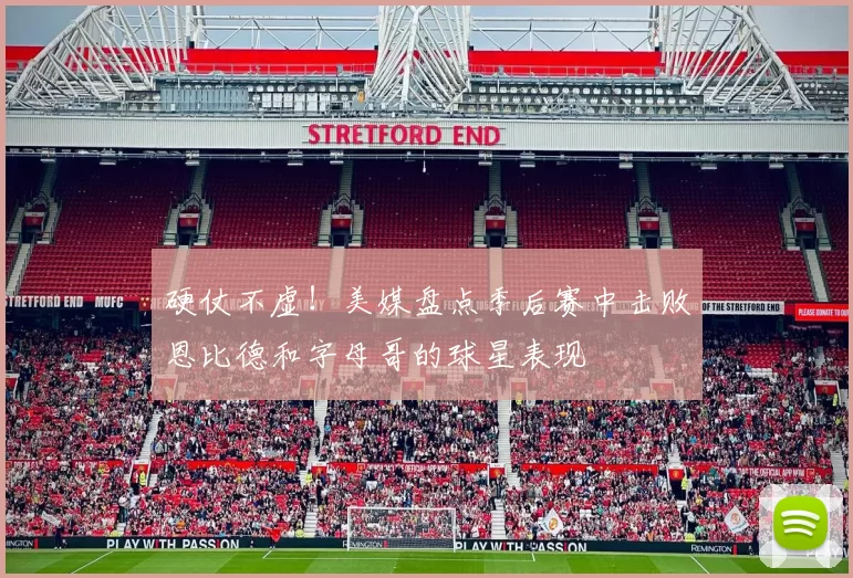 硬仗不虚！美媒盘点季后赛中击败恩比德和字母哥的球星表现