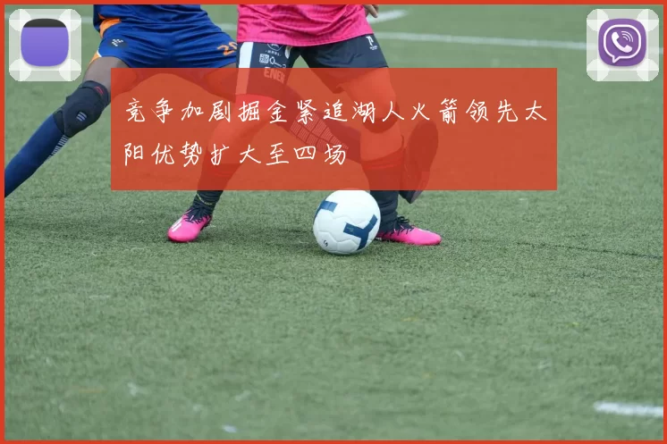 竞争加剧掘金紧追湖人火箭领先太阳优势扩大至四场