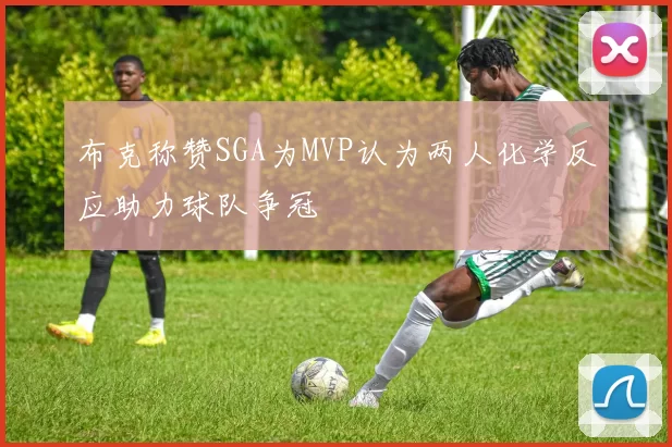 布克称赞SGA为MVP认为两人化学反应助力球队争冠