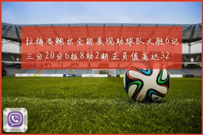 拉梅洛鲍尔全能表现助球队大胜6记三分20分6板8助2断正负值高达32