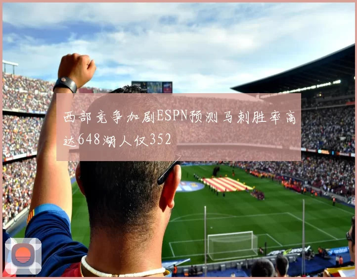 西部竞争加剧ESPN预测马刺胜率高达648湖人仅352