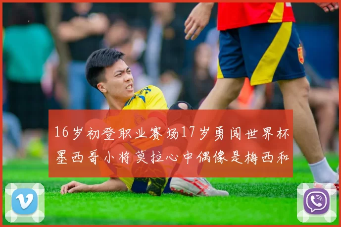 16岁初登职业赛场17岁勇闯世界杯墨西哥小将莫拉心中偶像是梅西和C罗
