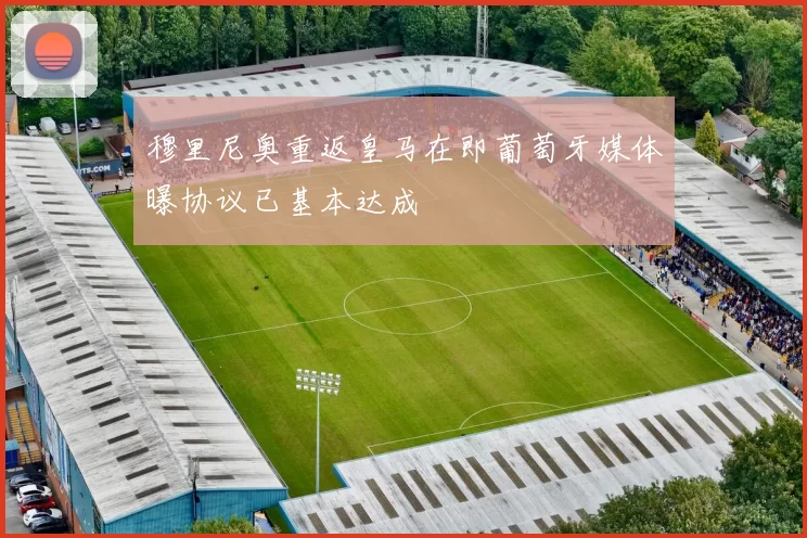 穆里尼奥重返皇马在即葡萄牙媒体曝协议已基本达成