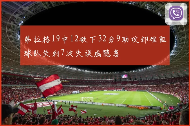 弗拉格19中12砍下32分9助攻却难阻球队失利7次失误成隐患