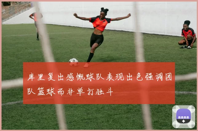 库里复出感慨球队表现出色强调团队篮球而非单打独斗