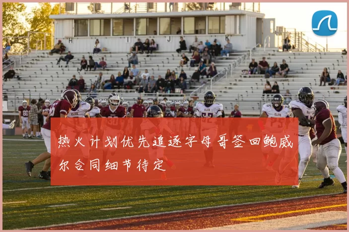 热火计划优先追逐字母哥签回鲍威尔合同细节待定