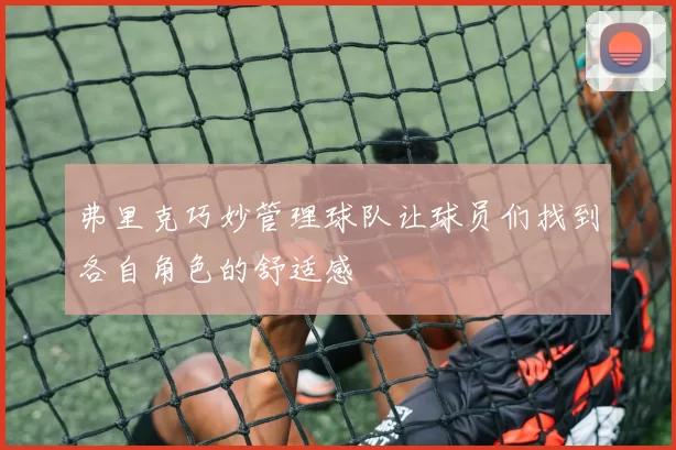 弗里克巧妙管理球队让球员们找到各自角色的舒适感