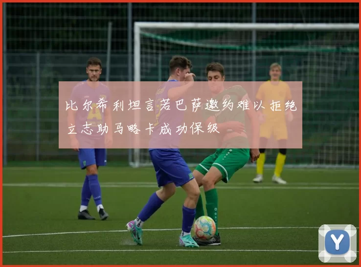 比尔希利坦言若巴萨邀约难以拒绝立志助马略卡成功保级