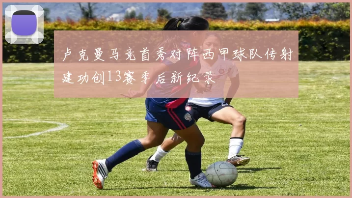 卢克曼马竞首秀对阵西甲球队传射建功创13赛季后新纪录