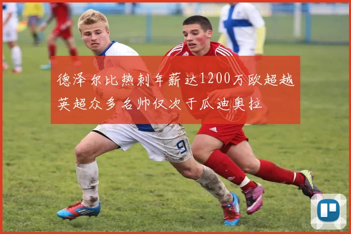 德泽尔比热刺年薪达1200万欧超越英超众多名帅仅次于瓜迪奥拉