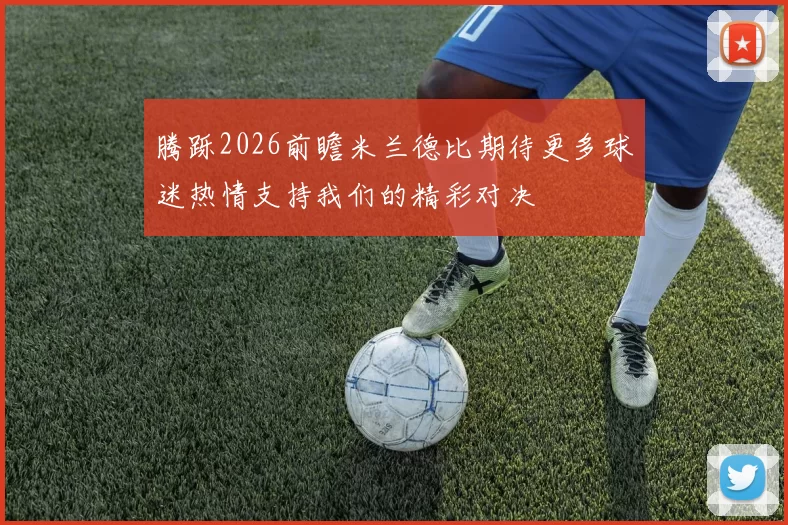 腾跞2026前瞻米兰德比期待更多球迷热情支持我们的精彩对决